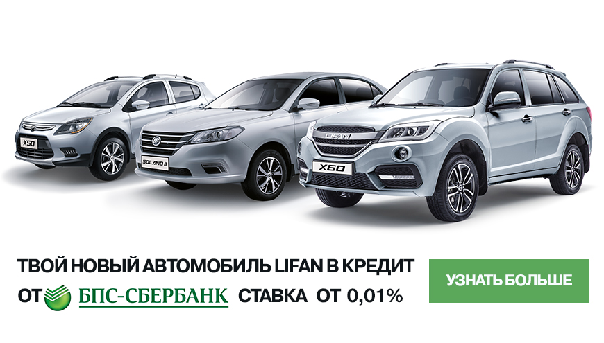 ТВОЙ НОВЫЙ АВТОМОБИЛЬ LIFAN В КРЕДИТ ОТ «БПС-СБЕРБАНК» СТАВКА ОТ 0,01 %!